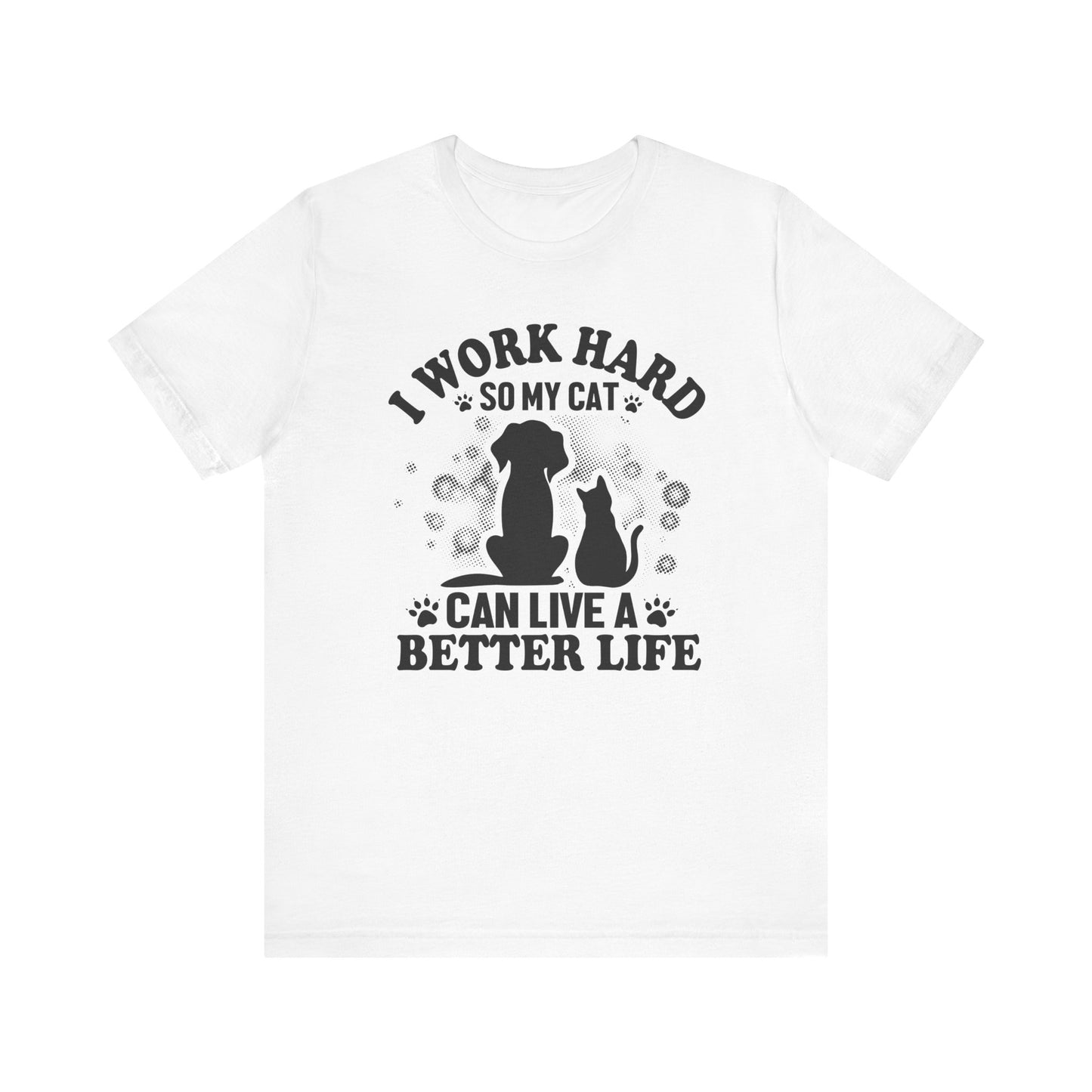 I Worked Hard So My Cat Can Live Better Life T-shirt, Cat Tshirt, Unisex Shirt, Crewneck Shirt, Short Sleeve Tee, Gift for Him, Gift for Her