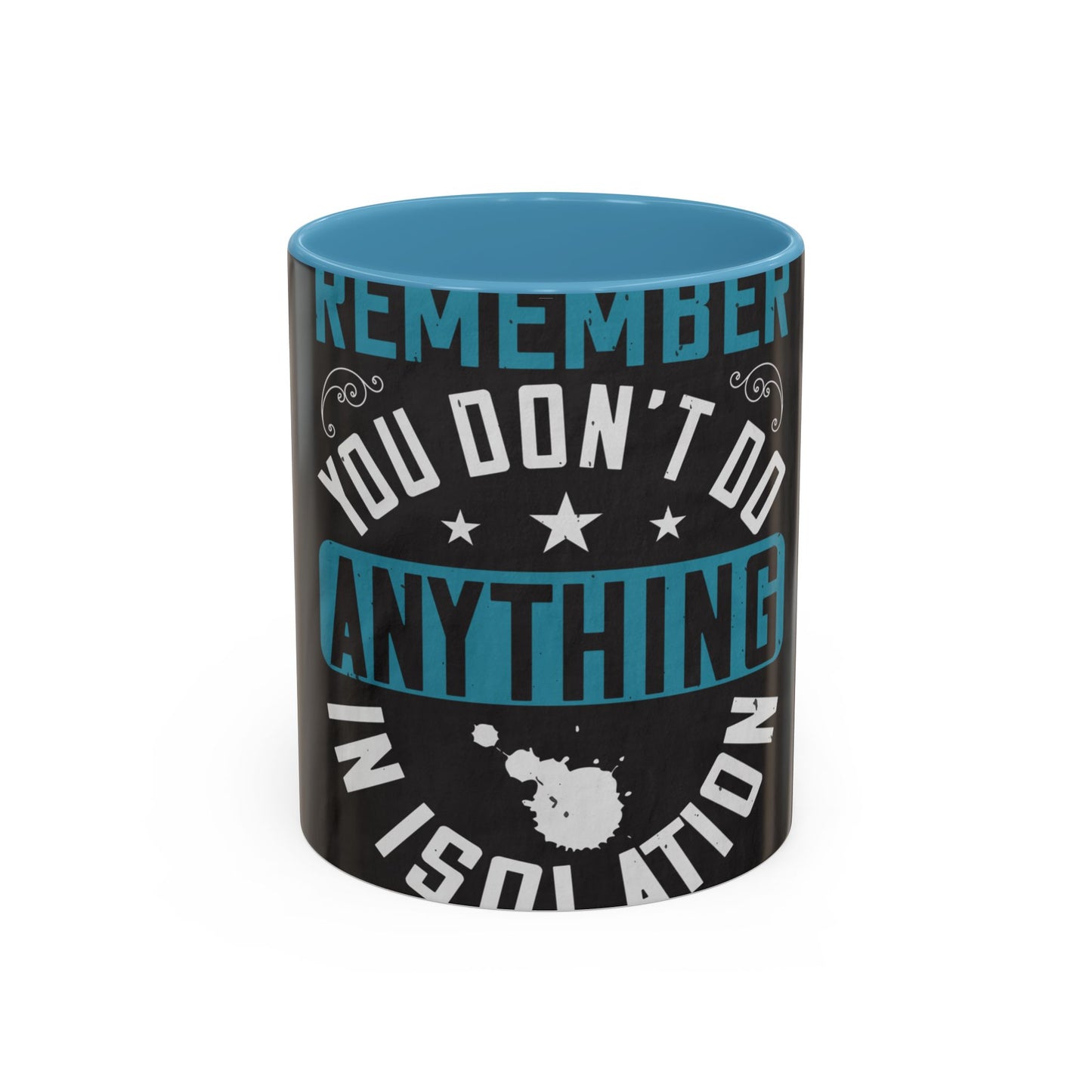 Remember you don't do anything in isolation — Accent Mug 11/15oz