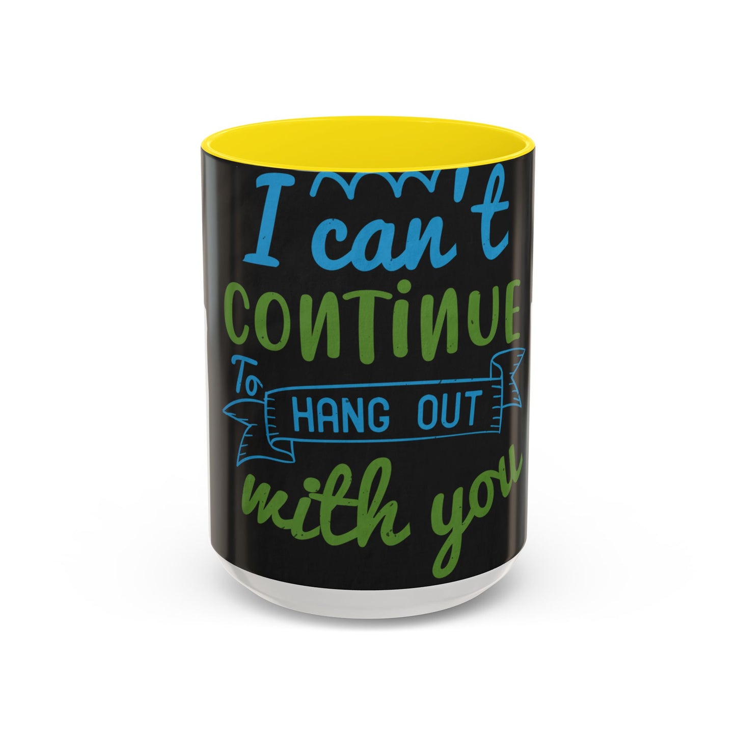 i canΓÇÖt continue to hang out with you — Accent Mug 11/15oz