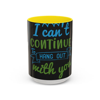i canΓÇÖt continue to hang out with you — Accent Mug 11/15oz