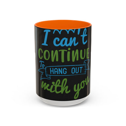 i canΓÇÖt continue to hang out with you — Accent Mug 11/15oz