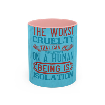 The worst cruelty that can be inflicted on a human being is isolation — Accent Mug 11/15oz