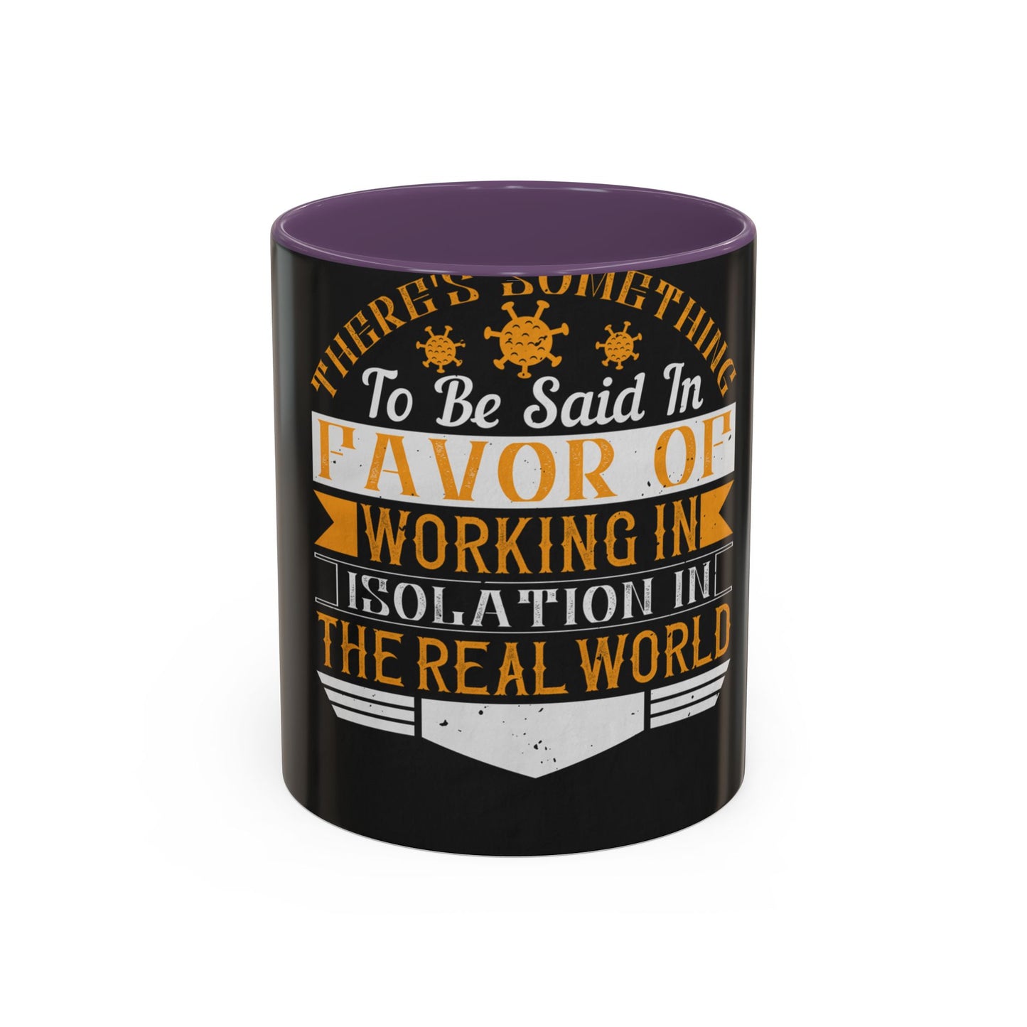 There 's something to be said in favor of working in isolation in the real world — Accent Mug 11/15oz