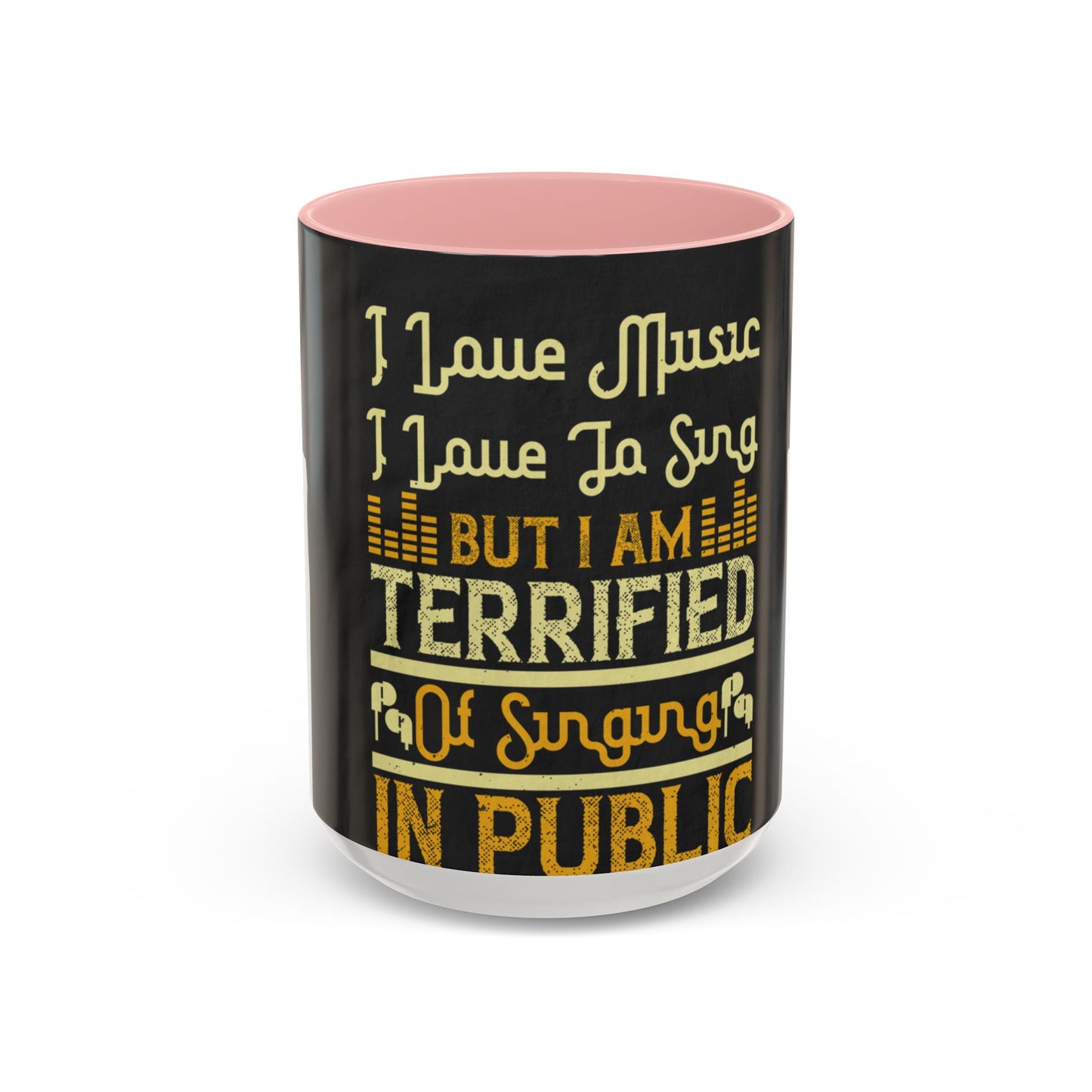 I love music, I love to sing, but I am terrified of singing in public — Accent Mug 11/15oz