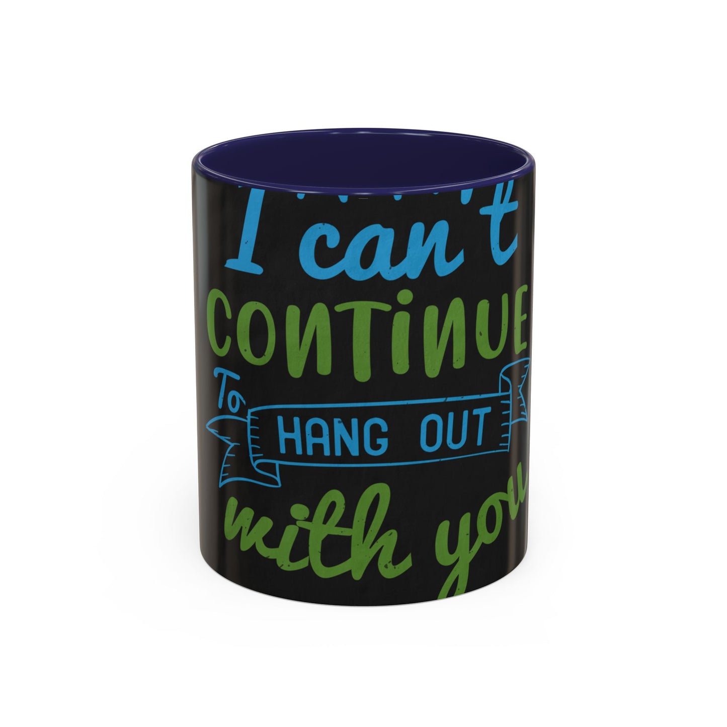 i canΓÇÖt continue to hang out with you — Accent Mug 11/15oz