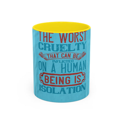 The worst cruelty that can be inflicted on a human being is isolation — Accent Mug 11/15oz