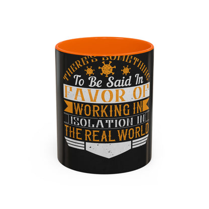 There 's something to be said in favor of working in isolation in the real world — Accent Mug 11/15oz