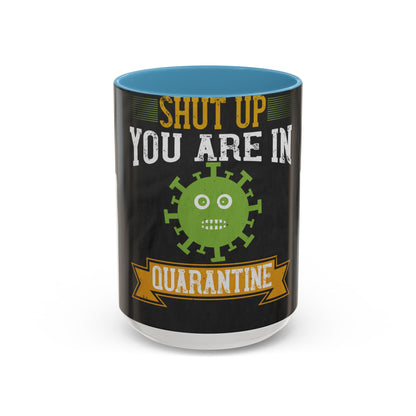 shut up you are in  quarantine — Accent Mug 11/15oz