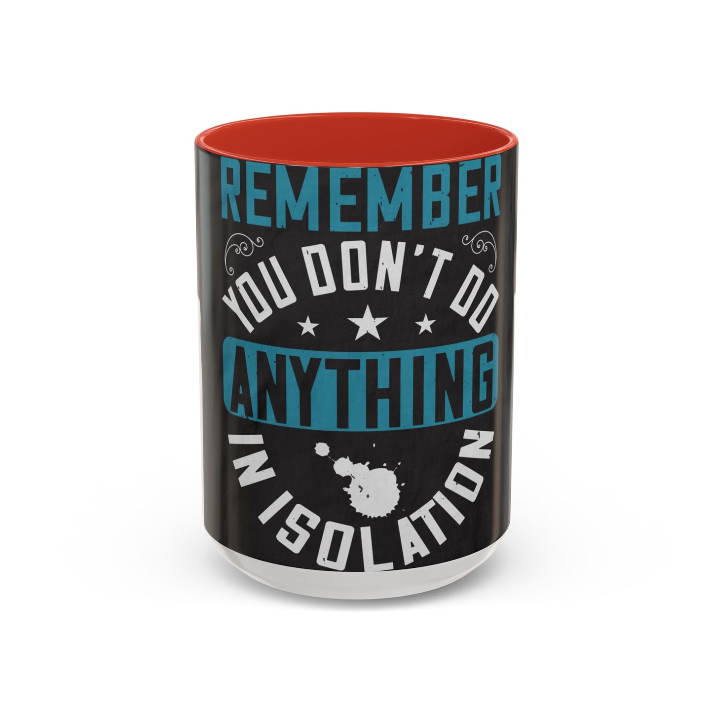 Remember you don't do anything in isolation — Accent Mug 11/15oz