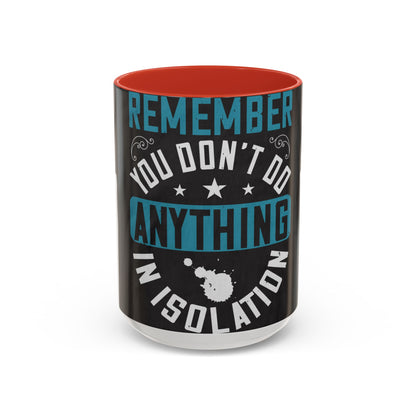 Remember you don't do anything in isolation — Accent Mug 11/15oz