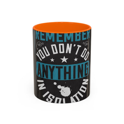 Remember you don't do anything in isolation — Accent Mug 11/15oz