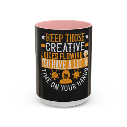 Keep those creative juices flowing. You have a lot of time on your hands! — Accent Mug 11/15oz
