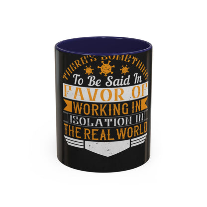 There 's something to be said in favor of working in isolation in the real world — Accent Mug 11/15oz