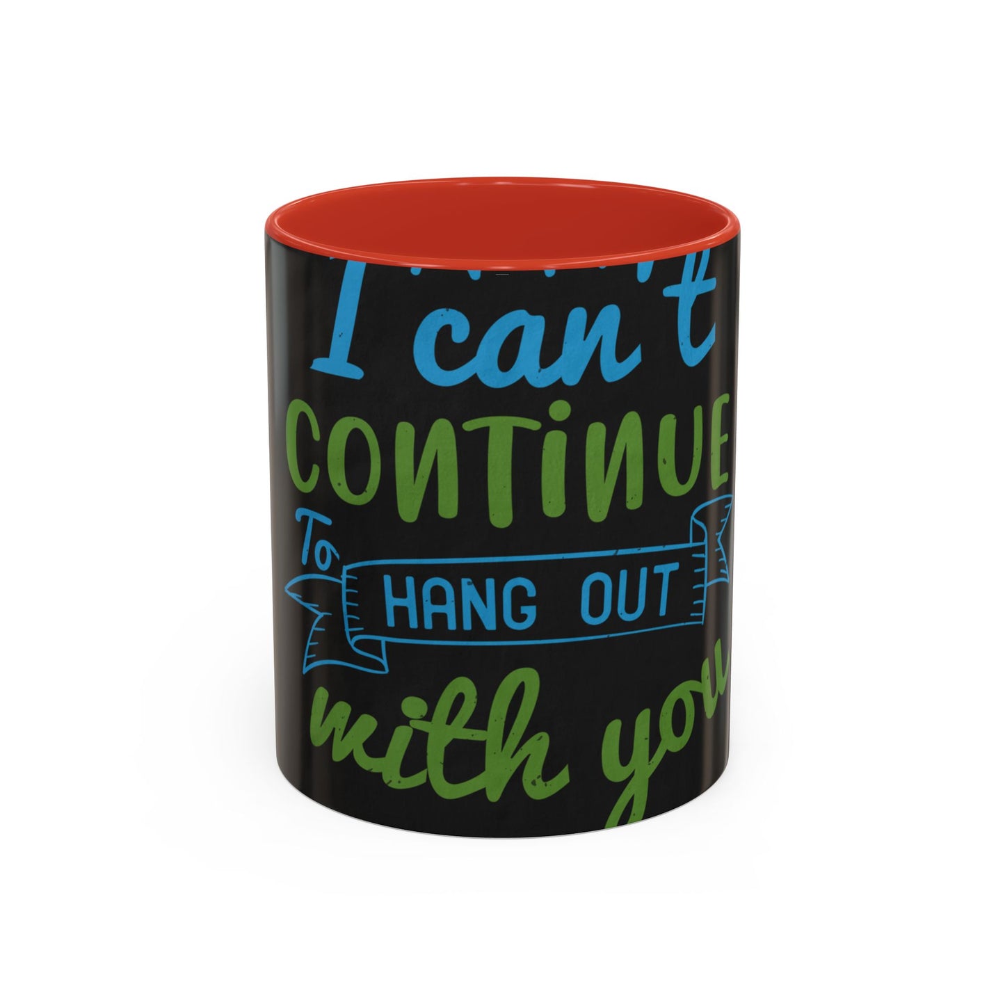 i canΓÇÖt continue to hang out with you — Accent Mug 11/15oz