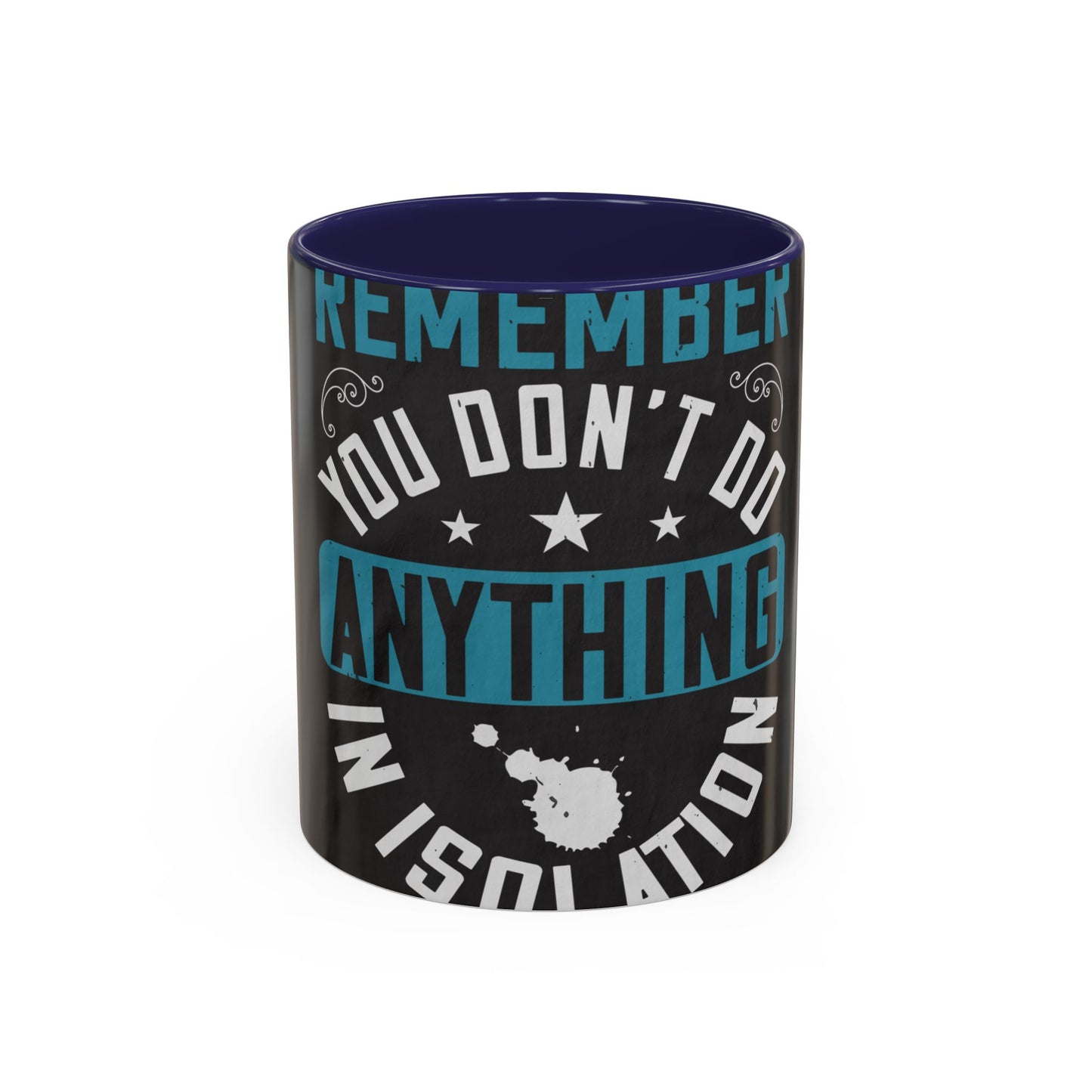 Remember you don't do anything in isolation — Accent Mug 11/15oz