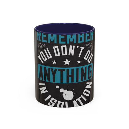 Remember you don't do anything in isolation — Accent Mug 11/15oz