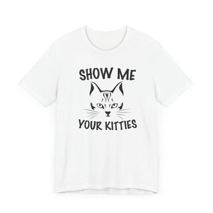 Show Me Your Kitties T-shirt, Cat Tshirt, Pet Lover Shirt, Animal Unisex Shirt, Crewneck Shirt, Short Sleeve Tee, Gift for Him, Gift for Her