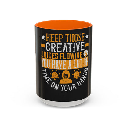 Keep those creative juices flowing. You have a lot of time on your hands! — Accent Mug 11/15oz