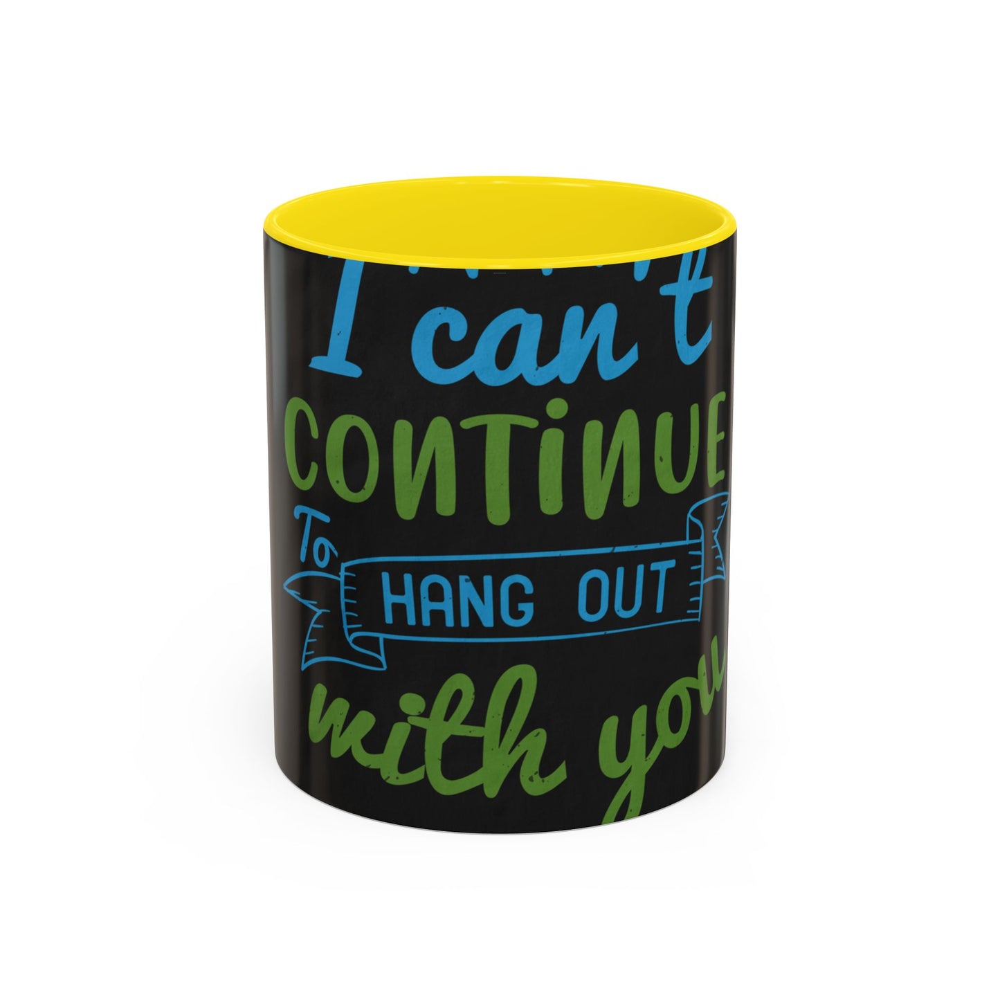 i canΓÇÖt continue to hang out with you — Accent Mug 11/15oz