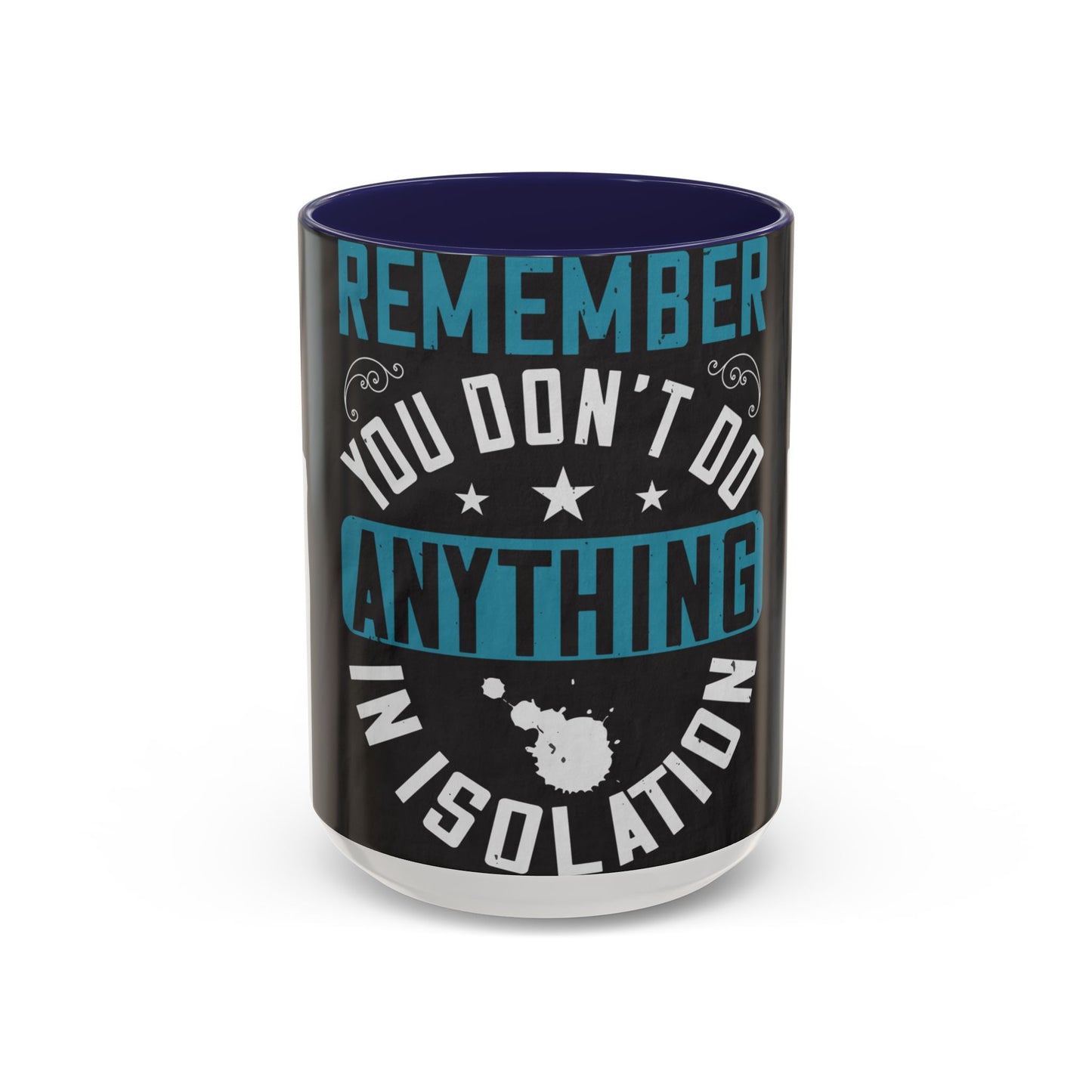 Remember you don't do anything in isolation — Accent Mug 11/15oz