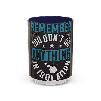 Remember you don't do anything in isolation — Accent Mug 11/15oz