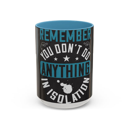 Remember you don't do anything in isolation — Accent Mug 11/15oz