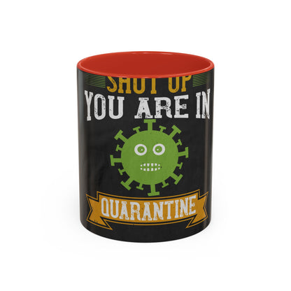 shut up you are in  quarantine — Accent Mug 11/15oz