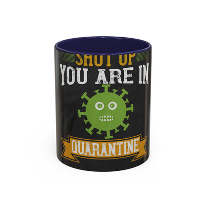 shut up you are in  quarantine — Accent Mug 11/15oz