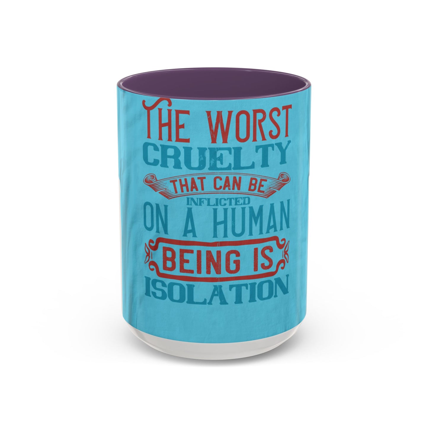 The worst cruelty that can be inflicted on a human being is isolation — Accent Mug 11/15oz