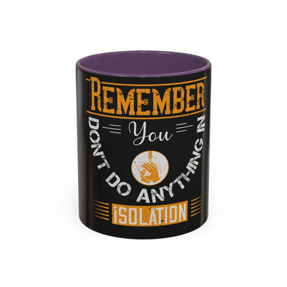 Remember you don't do anything in isolationn — Accent Mug 11/15oz