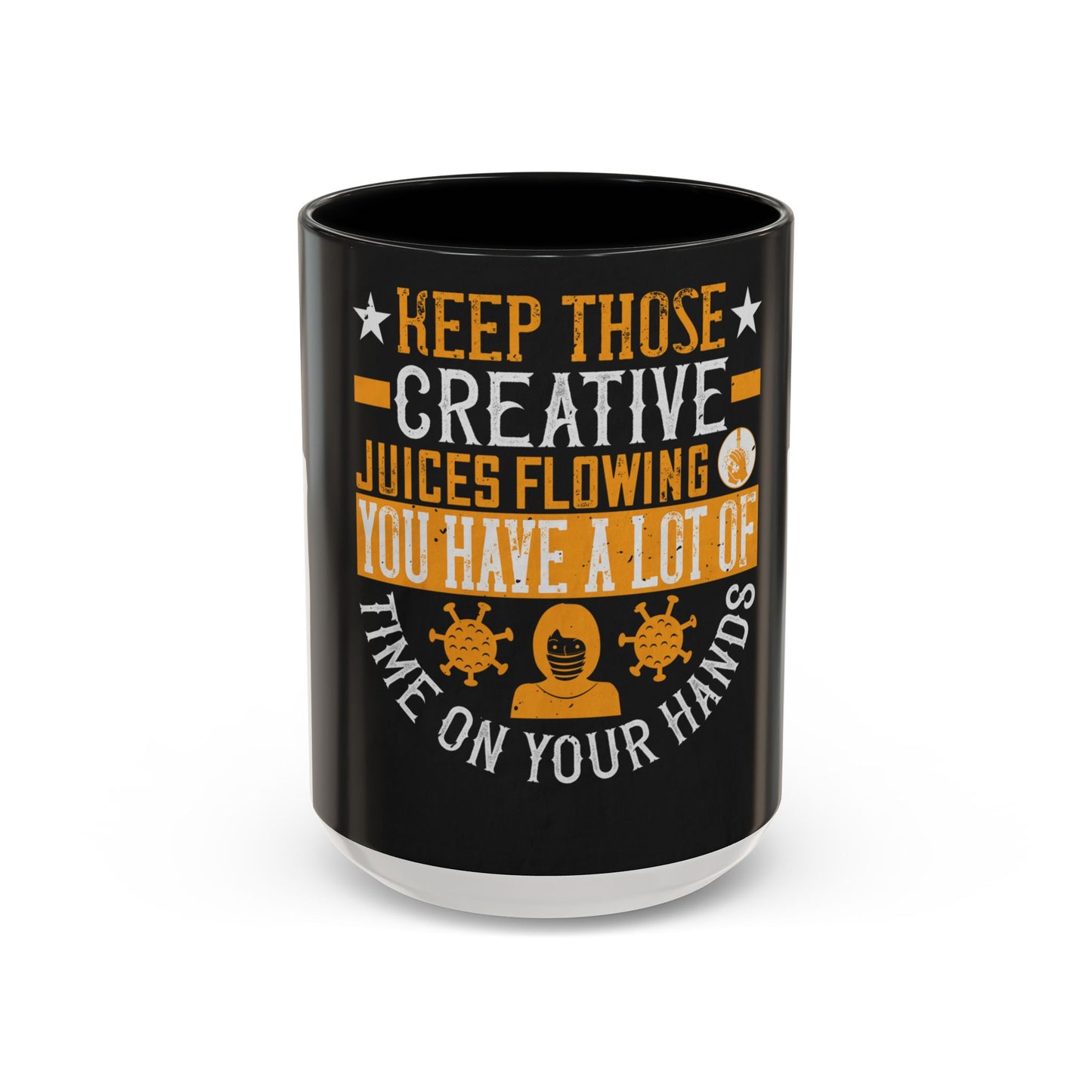 Keep those creative juices flowing. You have a lot of time on your hands! — Accent Mug 11/15oz