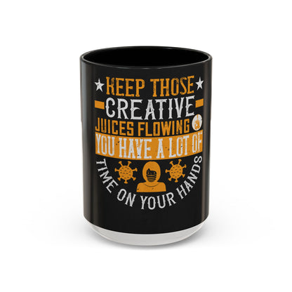 Keep those creative juices flowing. You have a lot of time on your hands! — Accent Mug 11/15oz