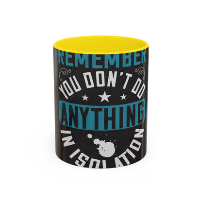 Remember you don't do anything in isolation — Accent Mug 11/15oz