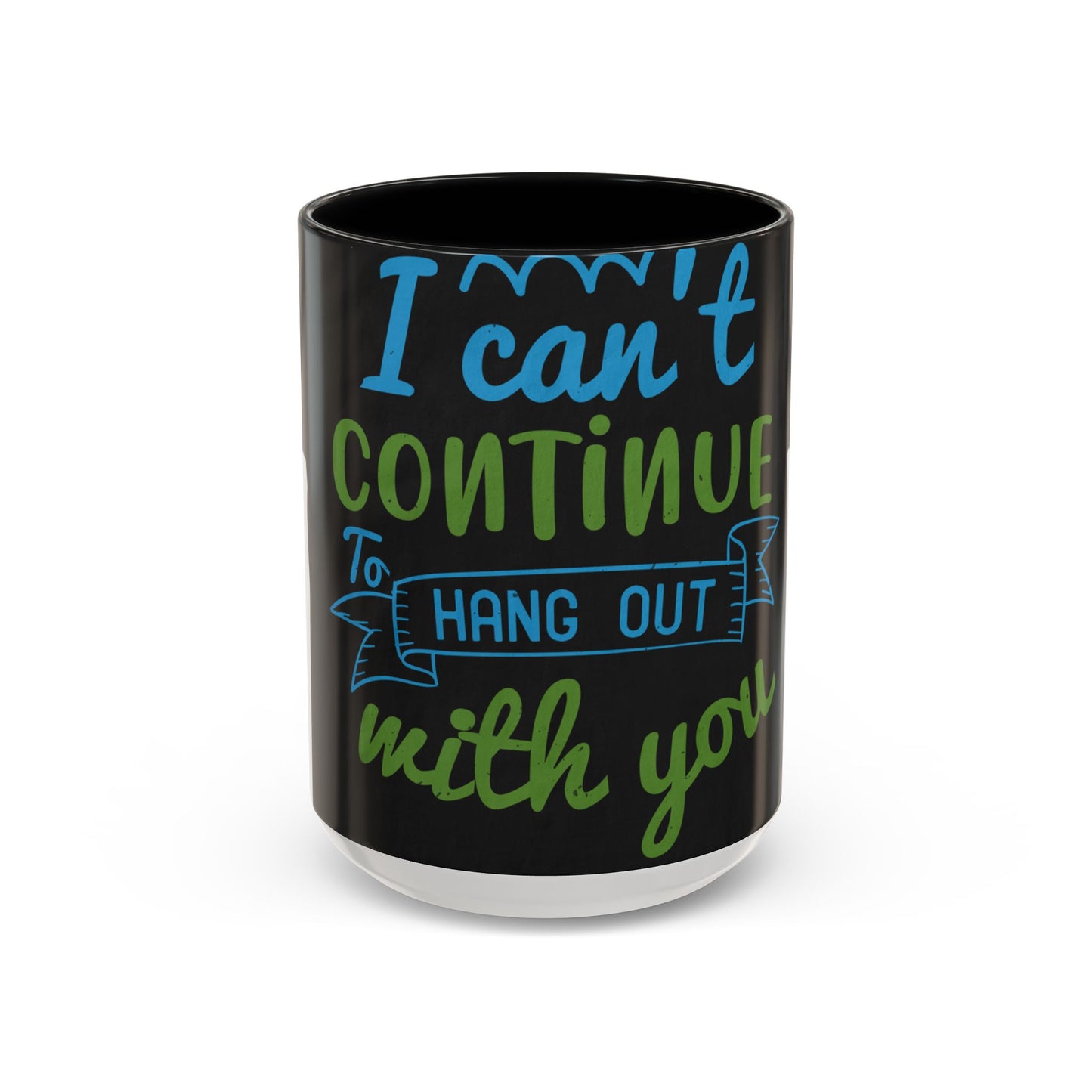 i canΓÇÖt continue to hang out with you — Accent Mug 11/15oz
