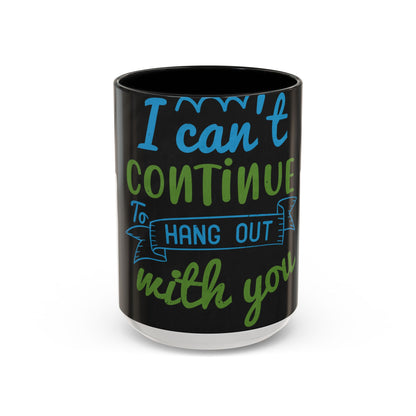 i canΓÇÖt continue to hang out with you — Accent Mug 11/15oz