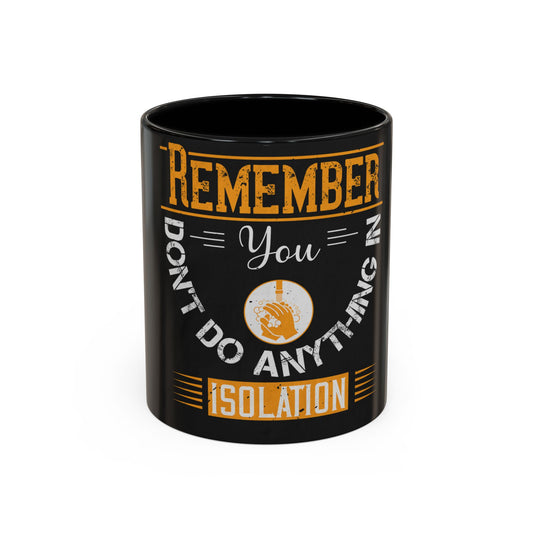 Remember you don't do anything in isolationn — Accent Mug 11/15oz