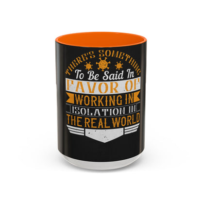 There 's something to be said in favor of working in isolation in the real world — Accent Mug 11/15oz