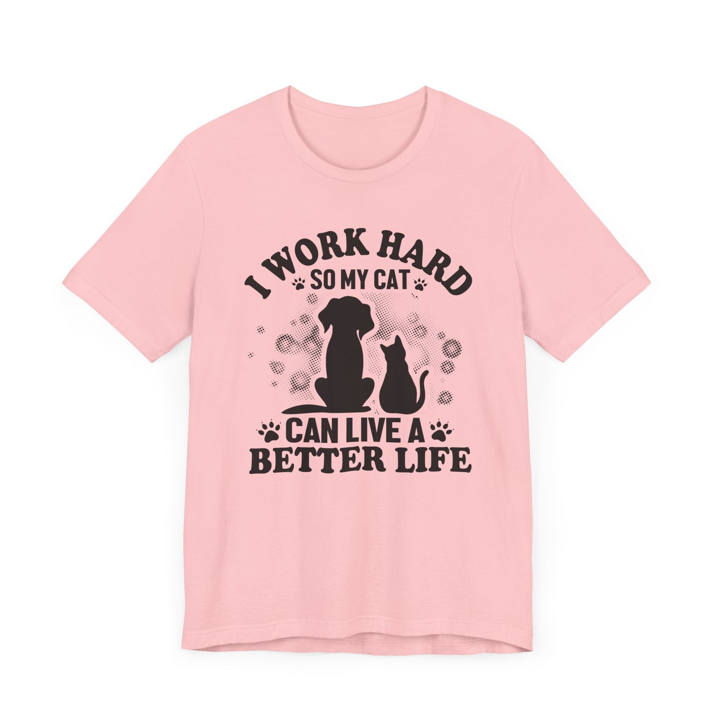 I Worked Hard So My Cat Can Live Better Life T-shirt, Cat Tshirt, Unisex Shirt, Crewneck Shirt, Short Sleeve Tee, Gift for Him, Gift for Her