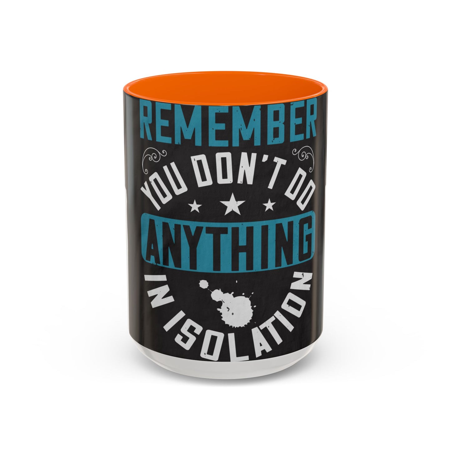 Remember you don't do anything in isolation — Accent Mug 11/15oz