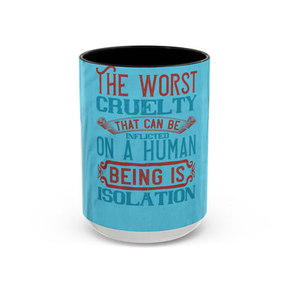 The worst cruelty that can be inflicted on a human being is isolation — Accent Mug 11/15oz