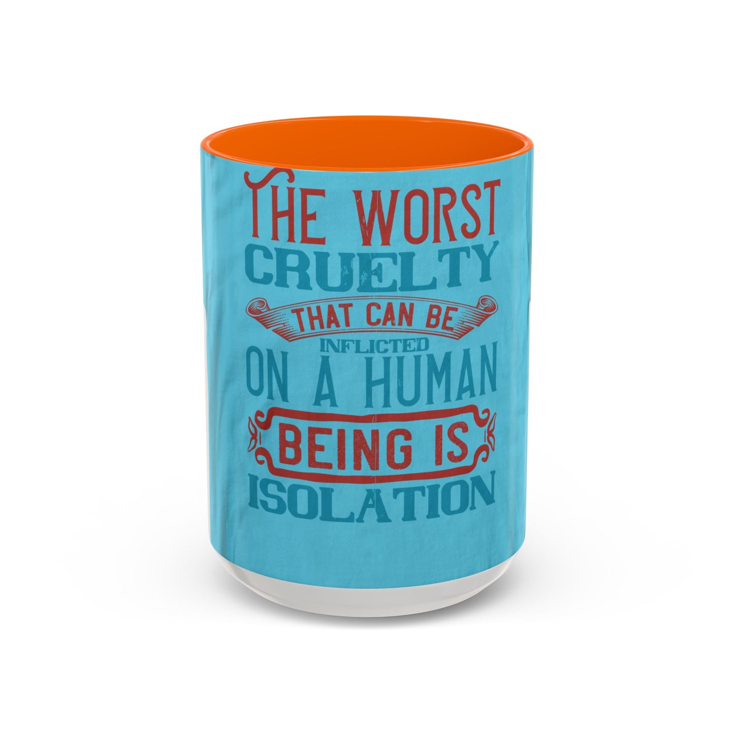 The worst cruelty that can be inflicted on a human being is isolation — Accent Mug 11/15oz