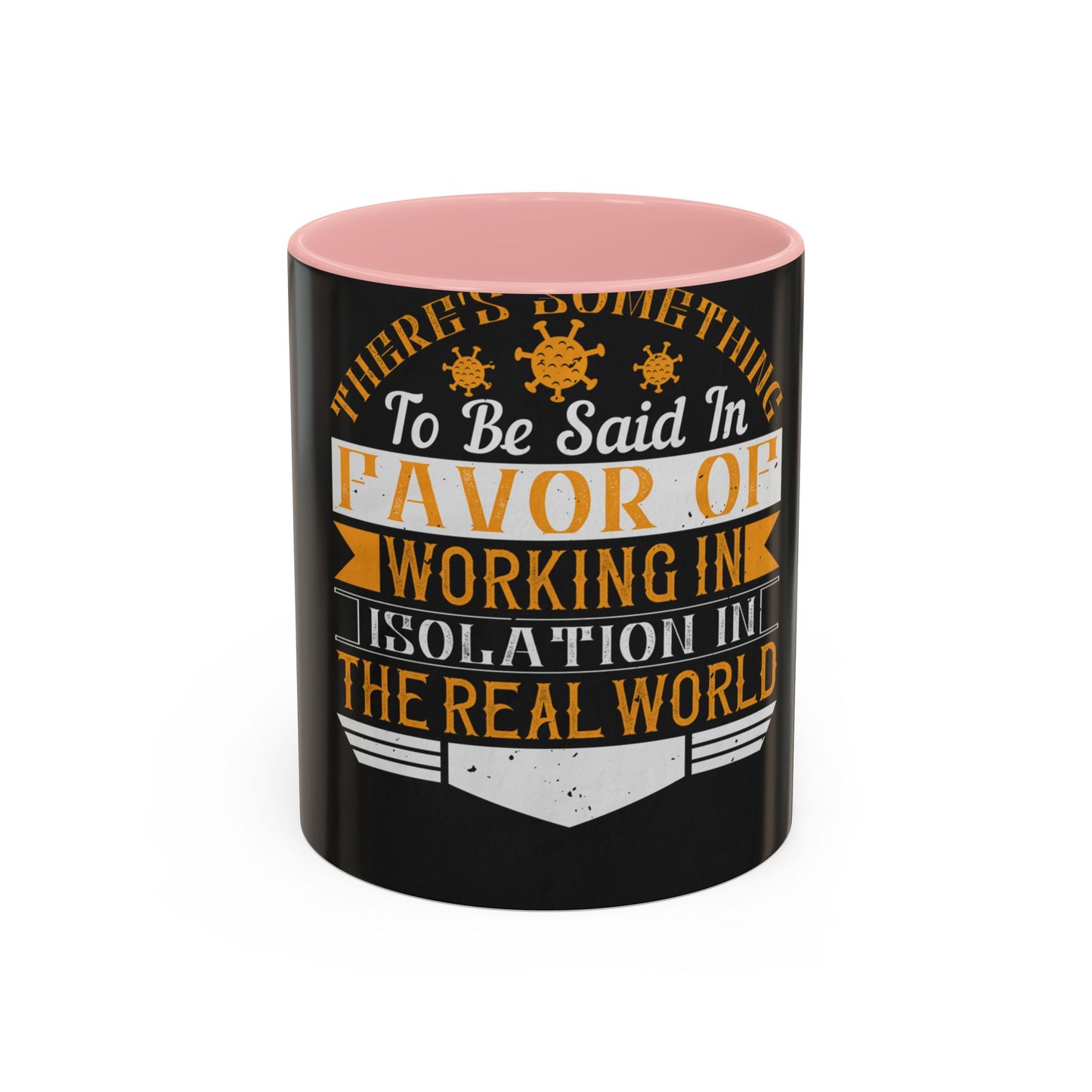 There 's something to be said in favor of working in isolation in the real world — Accent Mug 11/15oz