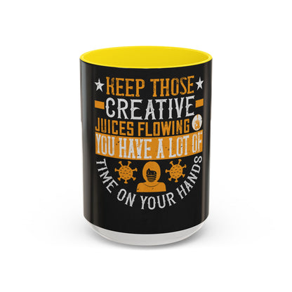Keep those creative juices flowing. You have a lot of time on your hands! — Accent Mug 11/15oz