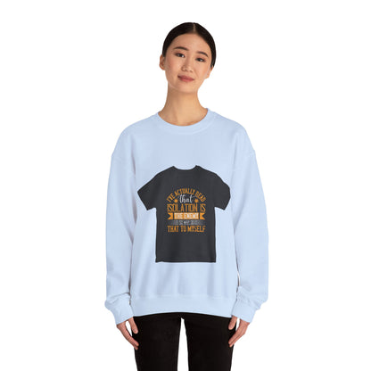 I've actually read that isolation is the enemy, so why do that to myself — Unisex Heavy Blend Crewneck (G18000)