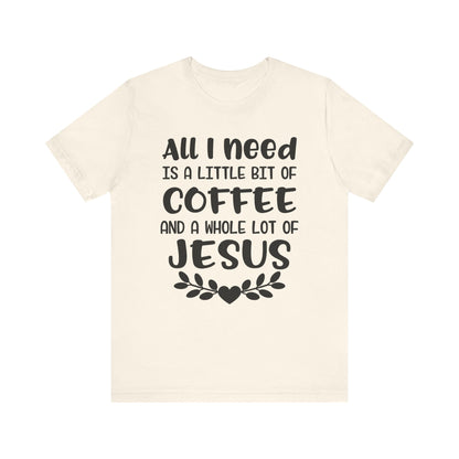All I Need Is Little Bit Of Coffee T-shirt, Coffee Tshirt, Jesus Shirt, Crewneck Shirt, Short Sleeve Tee, Gift for Him, Gift for Her