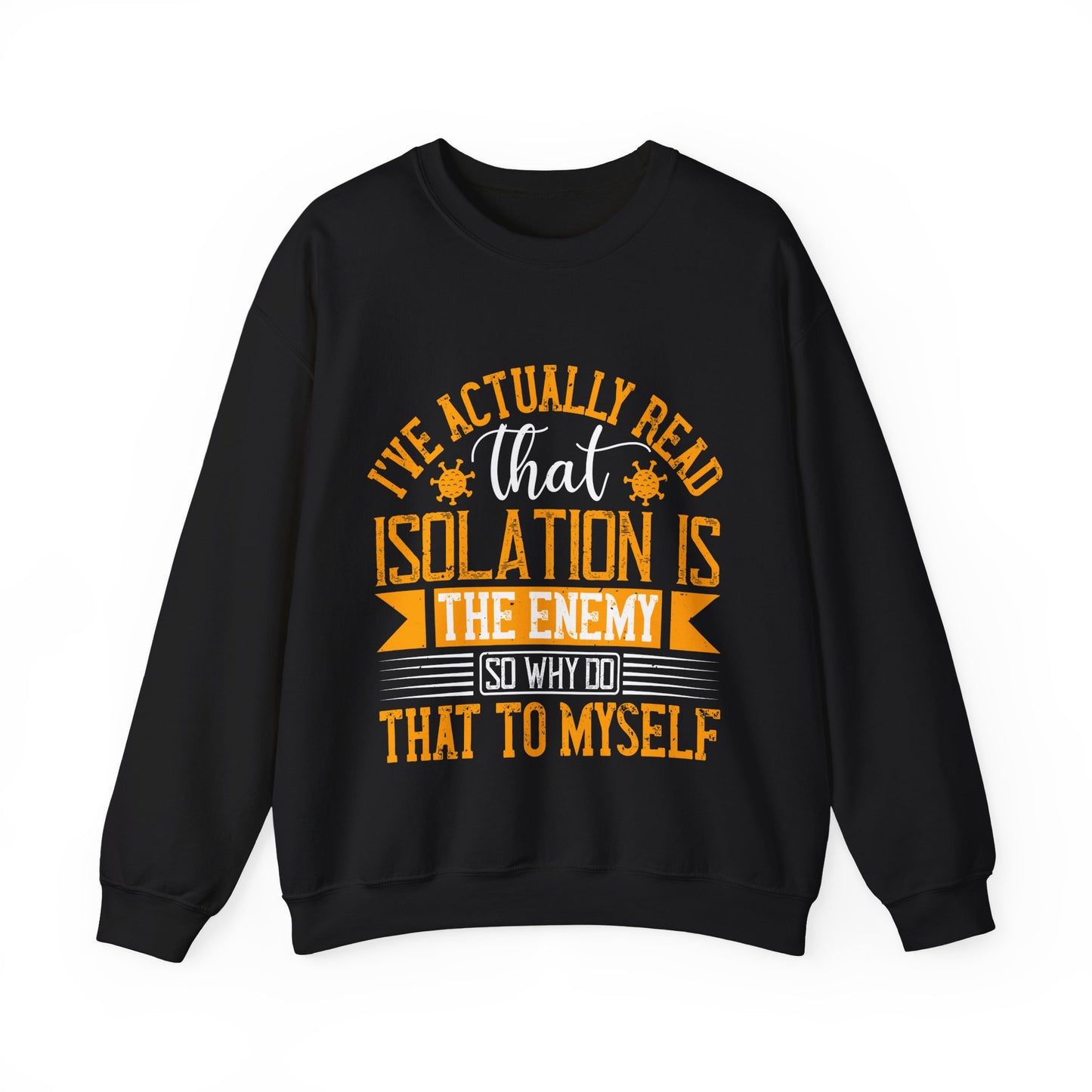 I've actually read that isolation is the enemy, so why do that to myself-01 — Unisex Heavy Blend Crewneck (G18000)