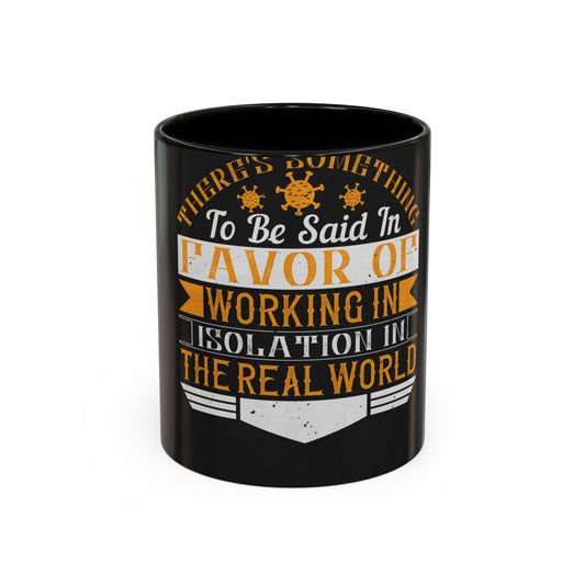 There 's something to be said in favor of working in isolation in the real world — Accent Mug 11/15oz