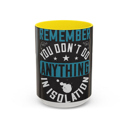Remember you don't do anything in isolation — Accent Mug 11/15oz