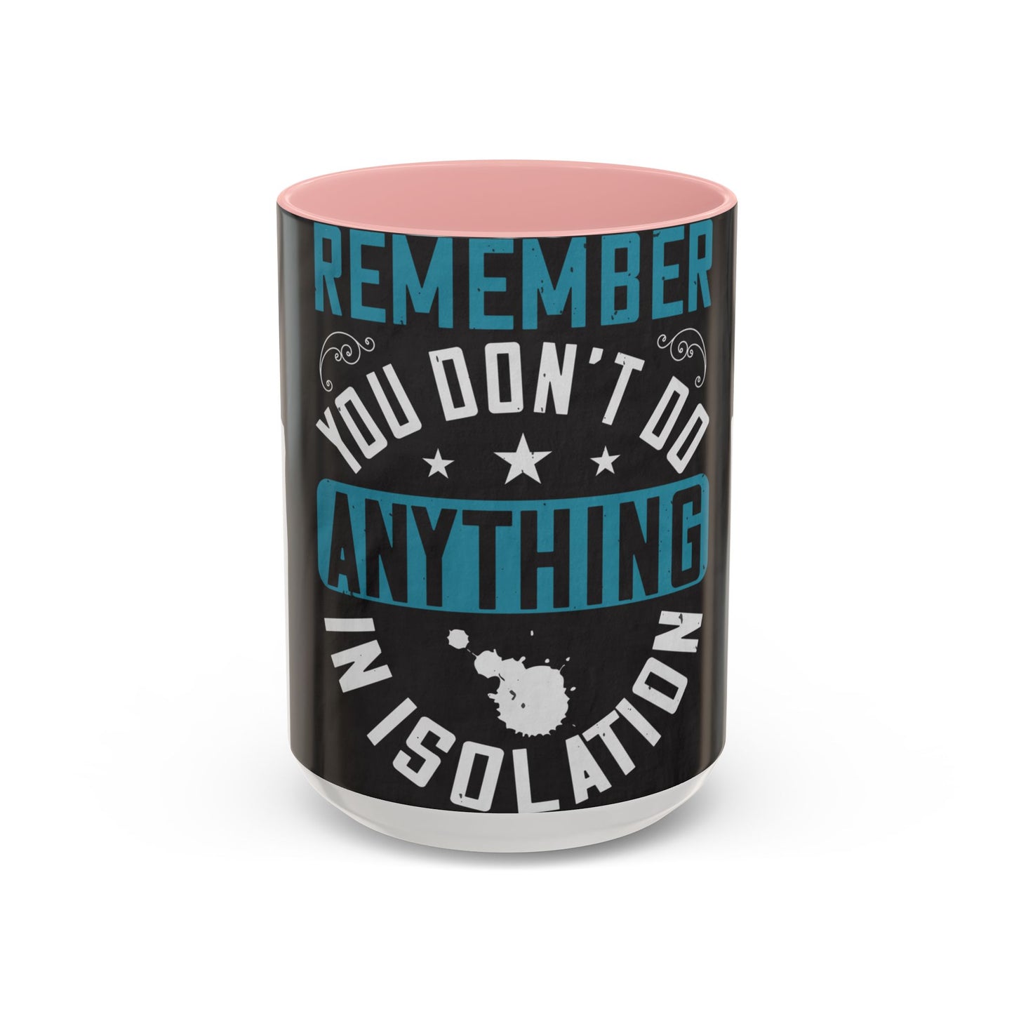 Remember you don't do anything in isolation — Accent Mug 11/15oz
