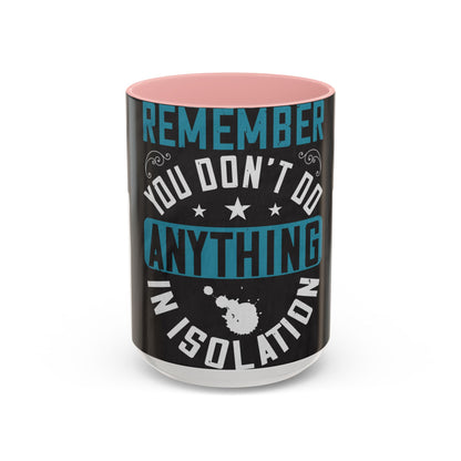 Remember you don't do anything in isolation — Accent Mug 11/15oz